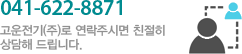 041-622-8871 고운전기(주)로 연락주시면 친절히 상담해 드립니다.